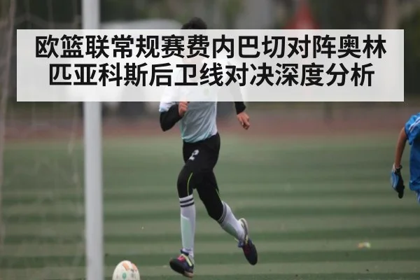 欧篮联常规赛费内巴切对阵奥林匹亚科斯后卫线对决深度分析