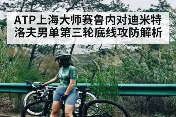 ATP上海大师赛鲁内对迪米特洛夫男单第三轮底线攻防解析